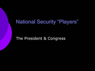 National Security “Players”
The President & Congress
 