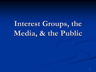 1
Interest Groups, theInterest Groups, the
Media, & the PublicMedia, & the Public
 