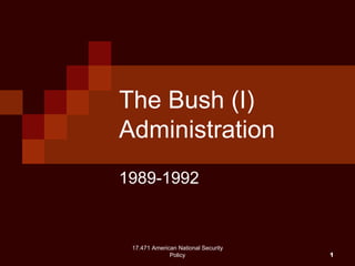 17.471 American National Security
Policy 1
The Bush (I)
Administration
1989-1992
 