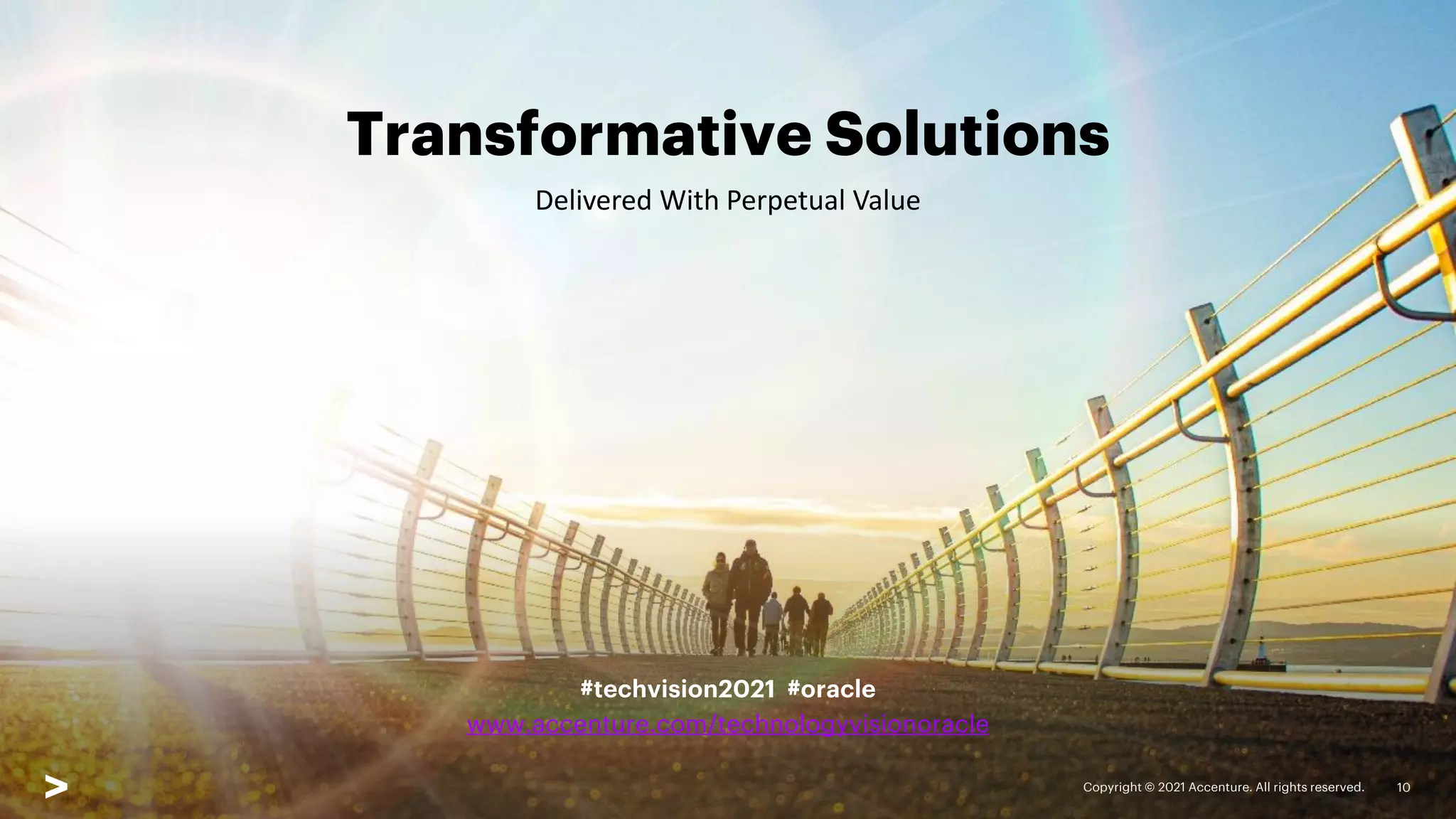 Transformative Solutions
Delivered With Perpetual Value
Copyright © 2021 Accenture. All rights reserved. 10
#techvision2021 #oracle
www.accenture.com/technologyvisionoracle
 