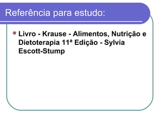 Referência para estudo:
Livro - Krause - Alimentos, Nutrição e
Dietoterapia 11ª Edição - Sylvia
Escott-Stump
 