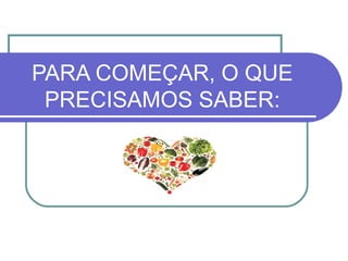 PARA COMEÇAR, O QUE
PRECISAMOS SABER:
 