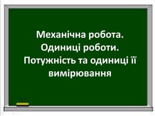 Механічна робота.
Одиниці роботи.
Потужність та одиниці її
вимірювання
 