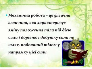  Механічна робота – це фізична
величина, яка характеризує
зміну положення тіла під дією
сили і дорівнює добутку сили на
ш...