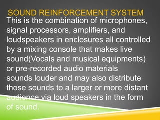 SOUND REINFORCEMENT SYSTEM
This is the combination of microphones,
signal processors, amplifiers, and
loudspeakers in encl...