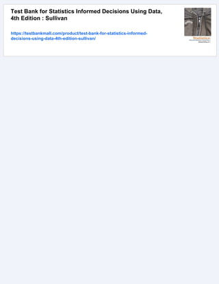 Test Bank for Statistics Informed Decisions Using Data,
4th Edition : Sullivan
https://testbankmall.com/product/test-bank-for-statistics-informed-
decisions-using-data-4th-edition-sullivan/
 