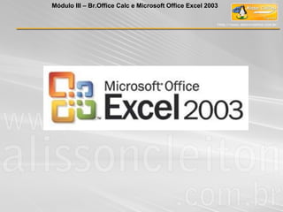 Módulo III – Br.Office Calc e Microsoft Office Excel 2003
 