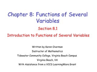 Chapter 8: Functions of Several Variables Section 8.1 Introduction to Functions of Several Variables Written by Karen Overman Instructor of Mathematics Tidewater Community College, Virginia Beach Campus  Virginia Beach, VA With Assistance from a VCCS LearningWare Grant 