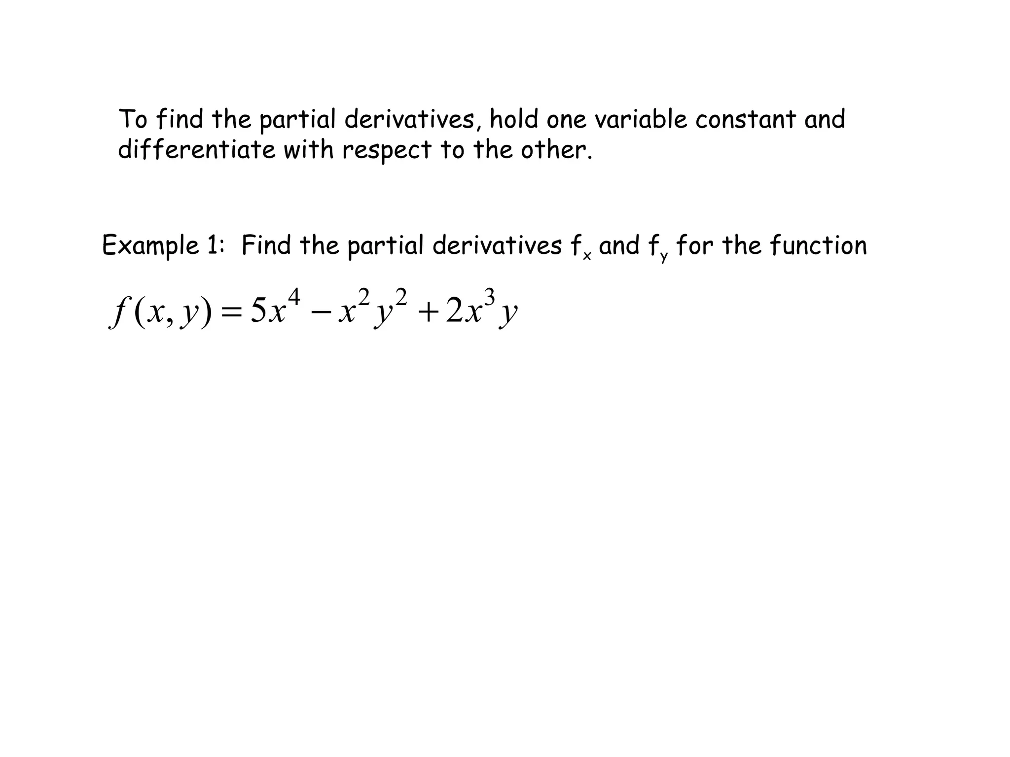 To find the partial derivatives, hold one variable constant and differentiate with respect to the other. Example 1:  Find the partial derivatives f x  and f y  for the function 