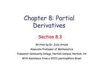 Chapter 8: Partial Derivatives Section 8.3 Written by Dr. Julia Arnold Associate Professor of Mathematics Tidewater Community College, Norfolk Campus, Norfolk, VA With Assistance from a VCCS LearningWare Grant 
