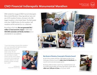 18
Building Stronger
Communities
CNO Financial Indianapolis Monumental Marathon
2016 marked the inaugural CNO Financial Indianapolis
Monumental Marathon. Featuring sold-out races and
over 4,175 marathon finishers, the event is the 18th
largest marathon in the United States. The field totaled
more than 15,000 finishers for the marathon, half
marathon and 5K and kids fun run, collectively.
According to Visit Indy, the race generated $4.2
million in local economic impact in 2016. Over
350 CNO associates and family members ran or
volunteered on race weekend.
“It was truly exciting to be part of this marathon,
and I was impressed by the high level of talent
and enthusiasm of the runners,
walkers and volunteers at
today’s events. The title
sponsorship firmly complements
our commitment to health,
wellness and the central Indiana
community, and we appreciate
everyone’s support as we look
forward to another successful
race in 2017.”
–Ed Bonach,
CEO of CNO Financial Group
Boy Scouts of America, Crossroads of America Council
As part of the marathon festivities, CNO helped local Boy Scouts
Crossroads of America Council to collect shoes for Soles4Souls, the
council’s community service project partner.
By hosting collection boxes at each of our corporate locations and
at our Monumental Health and Fitness Expo booth, we were able to
collect over 1,200 pairs of shoes on the Scouts’ behalf.
 