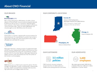 4
About CNO Financial
OUR BRANDS OUR CORPORATE LOCATIONS
OUR CUSTOMERS OUR ASSOCIATES
3.5 million
policies
3,400
employees
CNO Financial’s insurance companies
provide more than 3.5 million policies to
middle-income working Americans and retirees.
We employ approximately 3,400 full-time
employees. More than 1,200 work in CNO’s
headquarters in Carmel, Indiana.
Carmel, IN
Home to CNO headquarters,
Washington National and 40|86 Advisors
CNO is among the 15 largest public
companies in the state of Indiana.
Philadelphia, PA
Home to Colonial Penn
Chicago, IL
Home to Bankers Life
With a history dating back to 1879, Bankers Life offers a broad
selection of life and health insurance products designed especially
for Americans who are near or in retirement. Dedicated agents
meet customers in their homes and present products and services
“across the kitchen table.” There are nearly 5,000 Bankers Life
insurance agents at over 300 offices across the country.
Colonial Penn is a pioneer in designing life insurance products for
mature Americans. For nearly 60 years, customers have turned to
Colonial Penn through mail, online and by phone to buy simple,
affordable term and whole life insurance.
Washington National is a leading provider of supplemental health
and life insurance, helping protect middle-income Americans from
the financial hardship that comes with critical illnesses, accidents
and loss of life. For more than 100 years, Washington National has
helped customers make informed decisions from the comfort of
their homes or at the workplace.
40|86 Advisors, Inc. is a fixed income investment advisor. The firm
manages over $26 billion in assets, including public corporate debt
securities, taxable municipal bonds, emerging market securities,
high yield bonds and mortgage related securities.
 