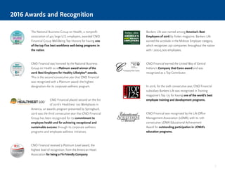9
The National Business Group on Health, a nonprofit
association of 425 large U.S. employers, awarded CNO
Financial Group Well-Being Top Honors for having one
of the top five best workforce well-being programs in
the nation.
CNO Financial was honored by the National Business
Group on Health as a Platinum award winner of the
2016 Best Employers for Healthy Lifestyles®
awards.
This is the second consecutive year that CNO Financial
was recognized with a Platinum award–the highest
designation–for its corporate wellness program.
CNO Financial placed second on the list
of 2016’s Healthiest 100 Workplaces in
America, an awards program presented by Springbuck.
2016 was the third consecutive year that CNO Financial
Group has been recognized for its commitment to
employee health and for achieving exceptional and
sustainable success through its corporate wellness
programs and employee wellness initiatives.
CNO Financial received a Platinum Level award, the
highest level of recognition, from the American Heart
Association for being a Fit-Friendly Company.
Bankers Life was named among America’s Best
Employers of 2016 by Forbes magazine. Bankers Life
earned the accolade in the Midsize Employer category,
which recognizes 250 companies throughout the nation
with 1,000-5,000 employees.
CNO Financial earned the United Way of Central
Indiana’s Company that Cares award and was
recognized as a Top Contributor.
In 2016, for the sixth consecutive year, CNO Financial
subsidiary Bankers Life was recognized in Training
magazine’s Top 125 for having one of the world’s best
employee training and development programs.
CNO Financial was recognized by the Life Office
Management Association (LOMA) with its 12th
consecutive LOMA Educational Achievement
Award for outstanding participation in LOMA’s
education programs.
2016 Awards and Recognition
WELL-BEING
TOP HONORS
WELL-BEING
TOP HONORS
 
