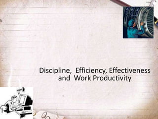 Discipline, Efficiency, Effectiveness
and Work Productivity
 