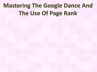 Mastering The Google Dance And
     The Use Of Page Rank
 