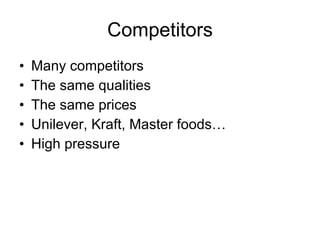 Competitors Many competitors The same qualities The same prices Unilever, Kraft, Master foods… High pressure 