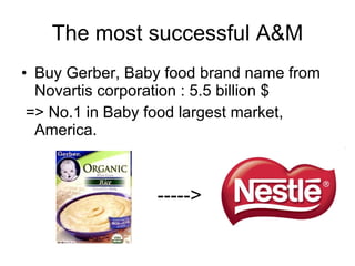 The most successful A&M Buy Gerber, Baby food brand name from Novartis corporation : 5.5 billion $ => No.1 in Baby food largest market, America. -----> 
