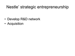 Nestle’ strategic entrepreneurship Develop R&D network Acquisition 