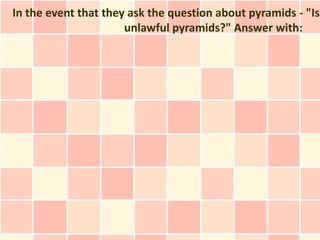 In the event that they ask the question about pyramids - "Is
                      unlawful pyramids?" Answer with:
 