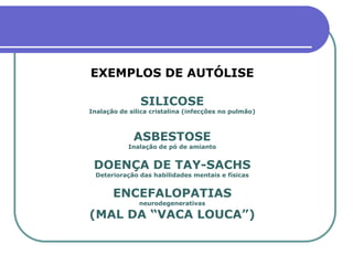 EXEMPLOS DE AUTÓLISE
SILICOSE
Inalação de silica cristalina (infecções no pulmão)
ASBESTOSE
Inalação de pó de amianto
DOENÇA DE TAY-SACHS
Deterioração das habilidades mentais e físicas
ENCEFALOPATIAS
neurodegenerativas
(MAL DA “VACA LOUCA”)
 