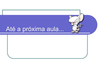 Até a próxima aula...
 