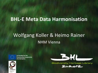 BHL-E Meta Data Harmonisation Wolfgang Koller & Heimo Rainer NHM Vienna 