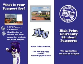 High Point
University
Student
Passports
What is your
Passport for?
More Information?
Call 800-345-6993
or visit
www.highpoint.edu
The applications
and uses on Campus
A HPU Passport
is a students
identification on
campus, and holds
money that students
can use on campus.
 