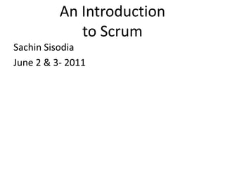An Introduction
to Scrum
Sachin Sisodia
June 2 & 3- 2011
 