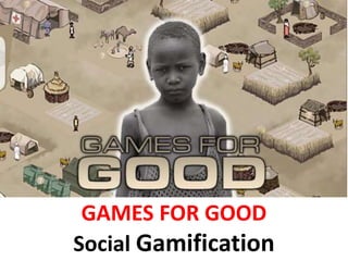 GAMES FOR GOOD
Social Gamification
 