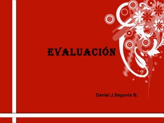 Evaluación
Daniel J.Segovia B.
 