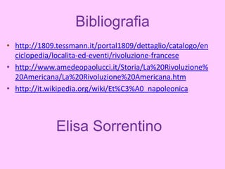 Bibliografia
• http://1809.tessmann.it/portal1809/dettaglio/catalogo/en
  ciclopedia/localita-ed-eventi/rivoluzione-francese
• http://www.amedeopaolucci.it/Storia/La%20Rivoluzione%
  20Americana/La%20Rivoluzione%20Americana.htm
• http://it.wikipedia.org/wiki/Et%C3%A0_napoleonica



              Elisa Sorrentino
 