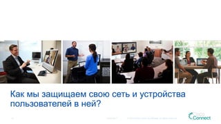 Как мы защищаем свою сеть и устройства
пользователей в ней?
12.04.2017 © 2015 Cisco and/or its affiliates. All rights reserved.13
 