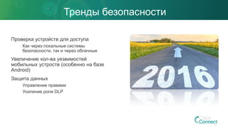 Тренды безопасности
Проверка устройств для доступа
Как через локальные системы
безопасности, так и через облачные
Увеличение кол-ва уязвимостей
мобильных устроств (особенно на базе
Android)
Защита данных
Управление правами
Усиление роли DLP
 