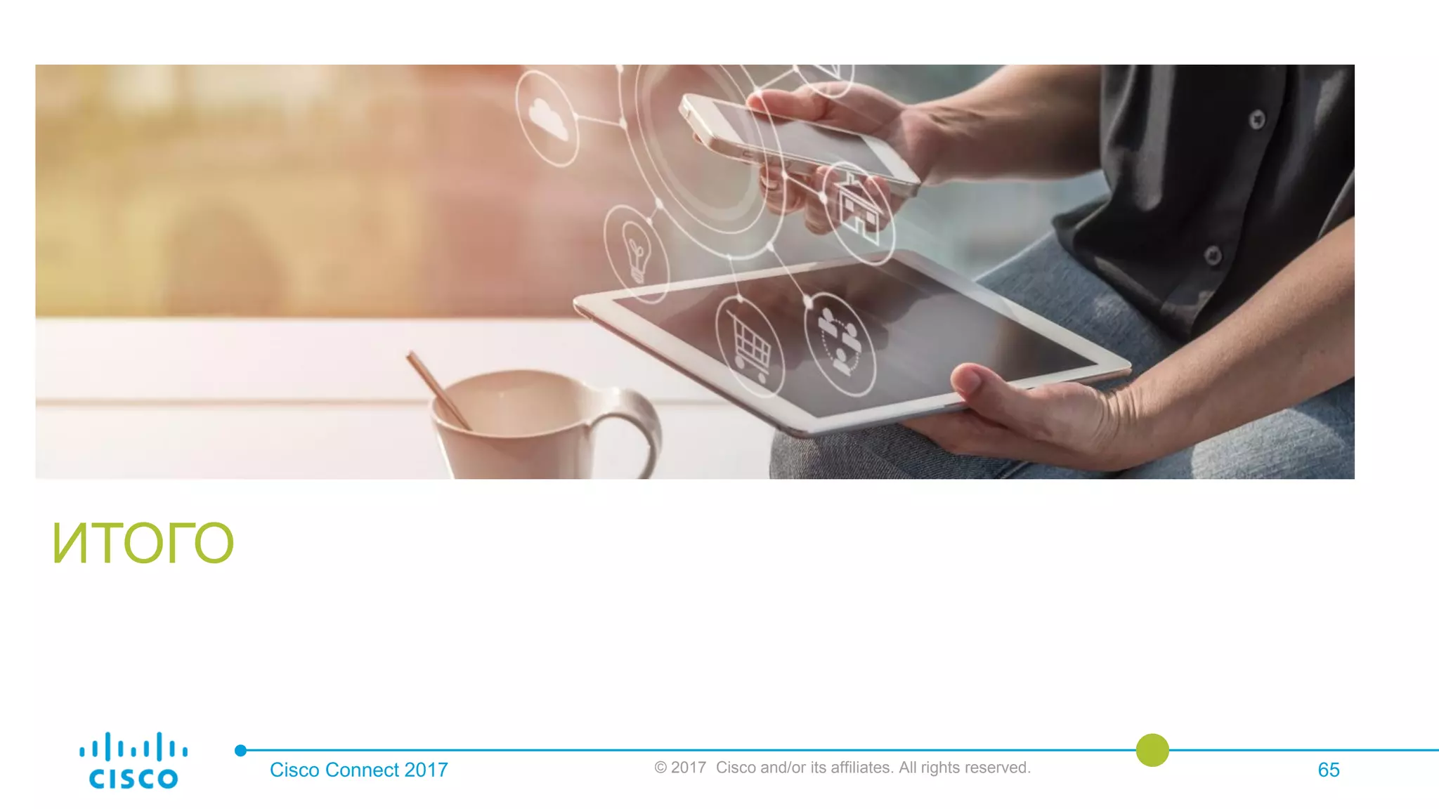 ИТОГО
Cisco Connect 2017 © 2017 Cisco and/or its affiliates. All rights reserved. 65
 