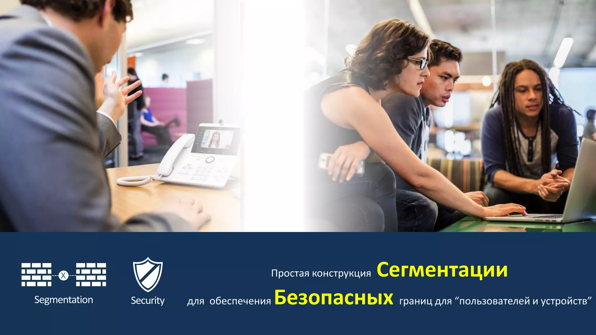 8BRKCRS-1800
SecuritySegmentation
X Простая конструкция Сегментации
для обеспечения Безопасных границ для “пользователей и устройств”
 
