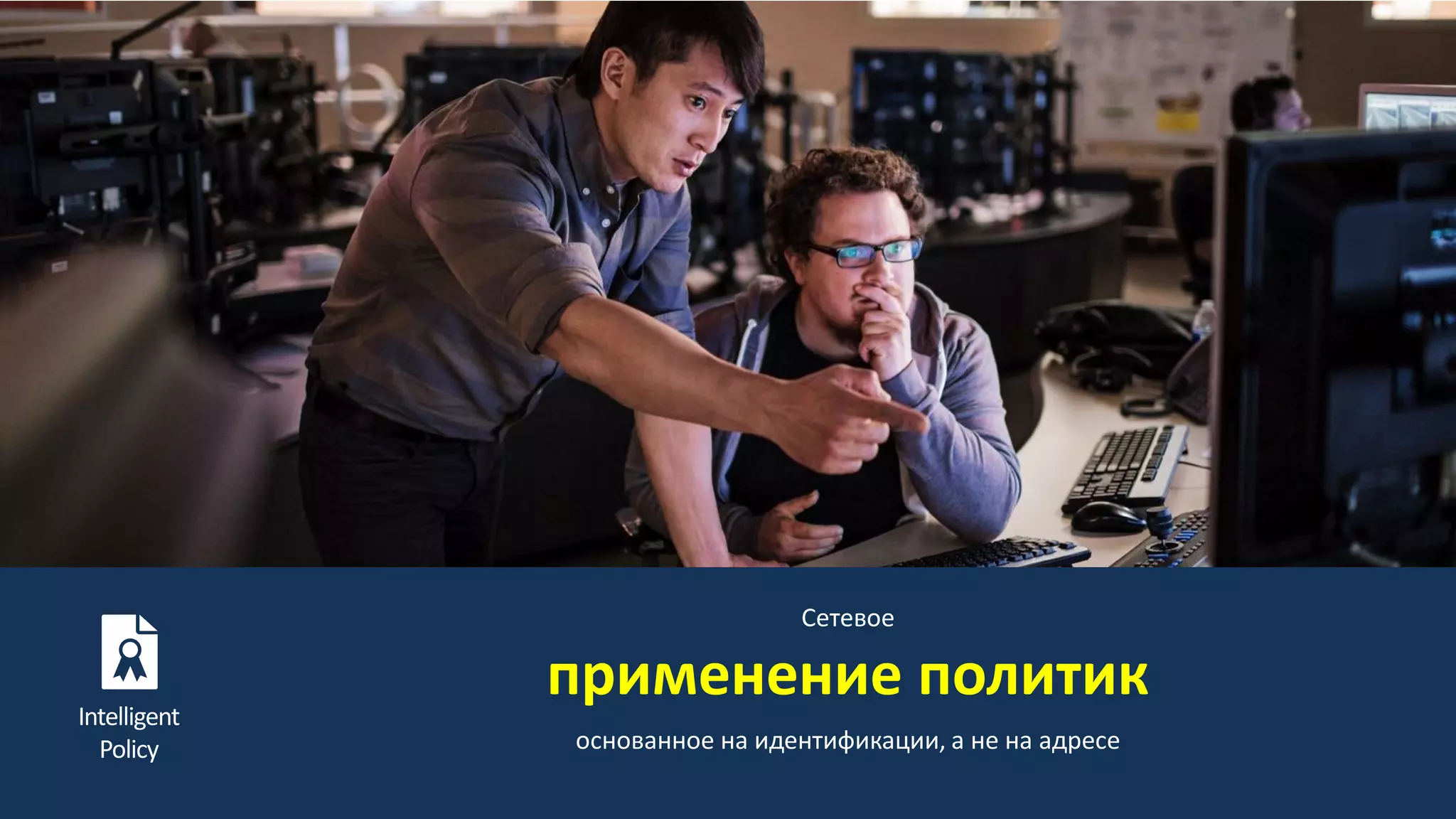 10BRKCRS-1800
Intelligent
Policy
Сетевое
применение политик
основанное на идентификации, а не на адресе
 