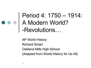 Period 4: 1750 – 1914: A Modern World? -Revolutions… AP World History Richard Smart Oakland Mills High School (Adapted from World History for Us All) 