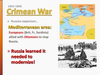 » Russian expansion…
Mediterranean area:Mediterranean area:
Europeans (Brit, Fr, Sardinia)
allied with Ottomans to stop
Russia.
» Russia learned itRussia learned it
needed toneeded to
modernize!modernize!
1853-1856
 