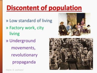 » Low standard of living
» Factory work, city
living
» Underground
movements,
revolutionary
propaganda
Here it comes!
 