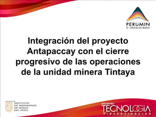 Integración del proyecto Antapaccay con el cierre progresivo de las operaciones de la unidad minera Tintaya  
