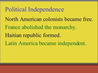Political Independence North American colonists became free. France abolished the monarchy. Haitian republic formed. Latin America became independent.