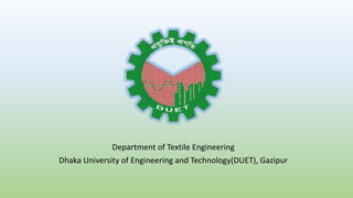 Department of Textile Engineering
Dhaka University of Engineering and Technology(DUET), Gazipur
 