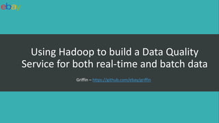 Using Hadoop to build a Data Quality
Service for both real-time and batch data
Griffin – https://github.com/ebay/griffin
 