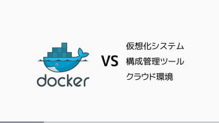 VS
仮想化システム
構成管理ツール
クラウド環境
 