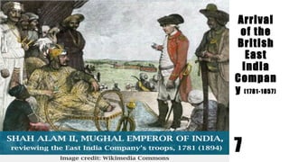 Arrival
of the
British
East
India
Compan
y (1781-1857)
7
 