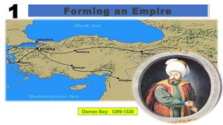 Forming an EmpireForming an Empire
Osman Bey: 1299-1326
1
 