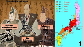 1
Three Unifiers of Japan
Toyotomi
Hideyoshi (1536-
1598)
Oda
Nobunaga
(1534-1582)
Tokugawa
Ieyasu (1543-
1616)
 
