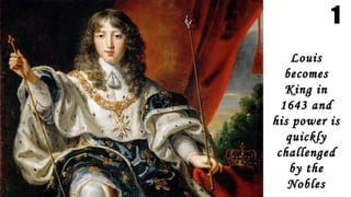 1
LouisLouis
becomesbecomes
King inKing in
1643 and1643 and
his power ishis power is
quicklyquickly
challengedchallenged
by theby the
NoblesNobles
 