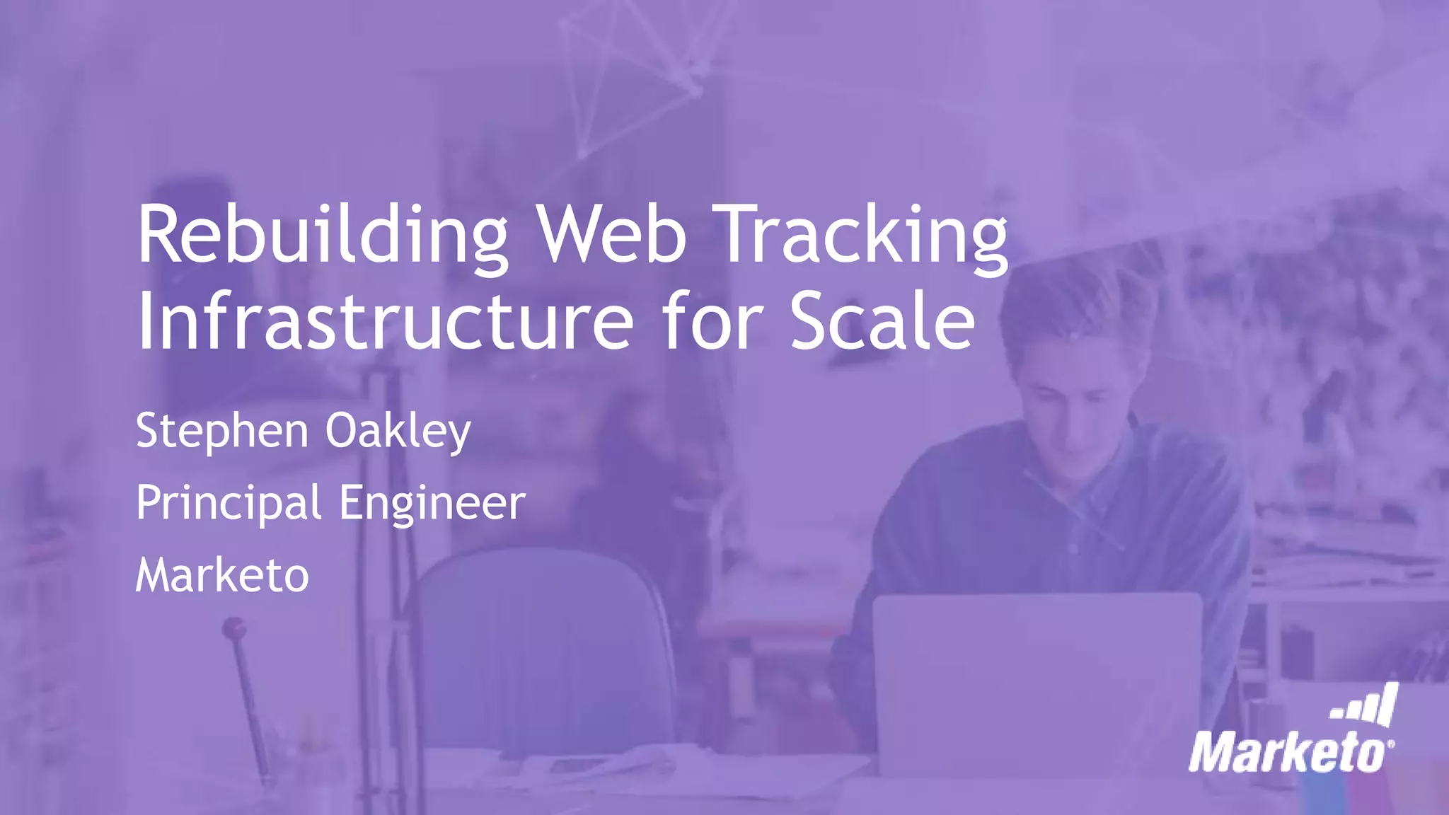 Rebuilding Web Tracking
Infrastructure for Scale
Stephen Oakley
Principal Engineer
Marketo
 