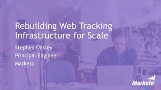 Rebuilding Web Tracking
Infrastructure for Scale
Stephen Oakley
Principal Engineer
Marketo
 